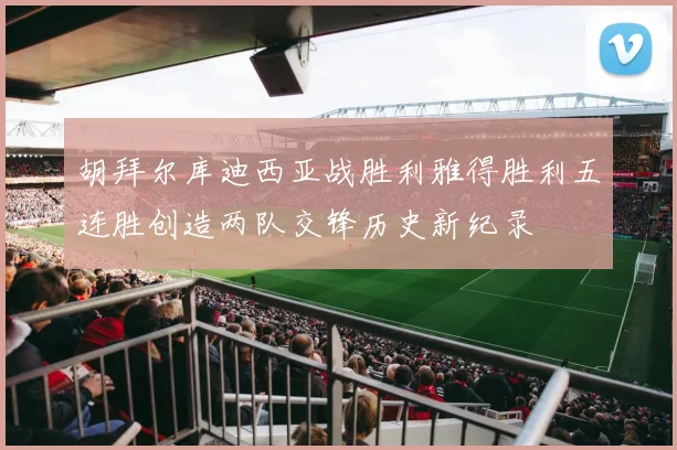 胡拜尔库迪西亚战胜利雅得胜利五连胜创造两队交锋历史新纪录