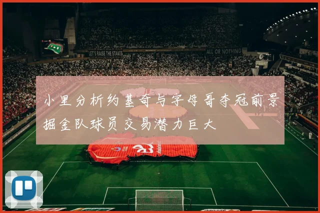 小里分析约基奇与字母哥夺冠前景掘金队球员交易潜力巨大