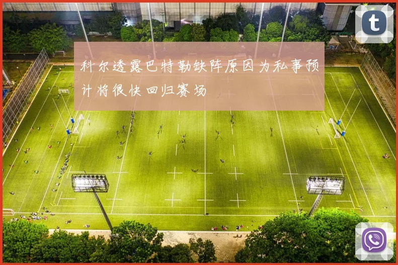 科尔透露巴特勒缺阵原因为私事预计将很快回归赛场