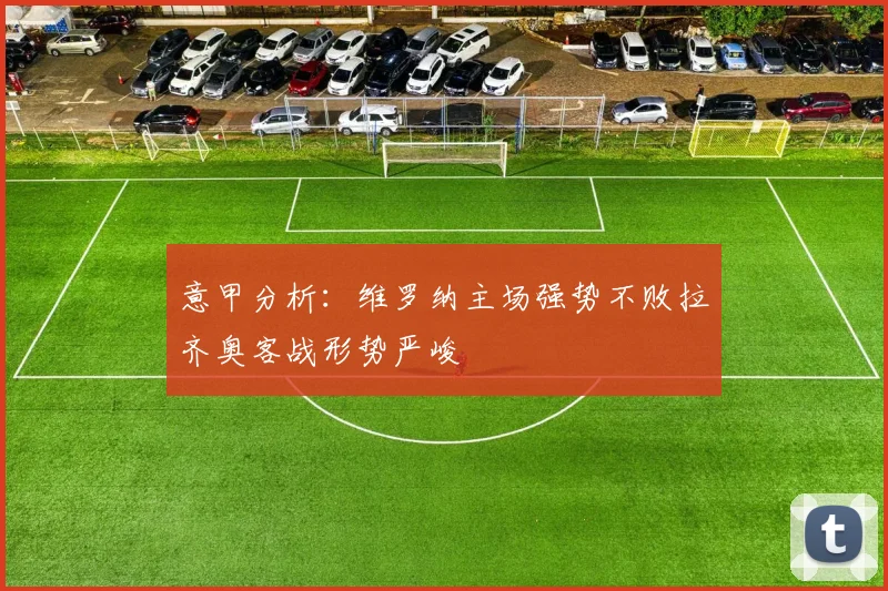 意甲分析：维罗纳主场强势不败拉齐奥客战形势严峻