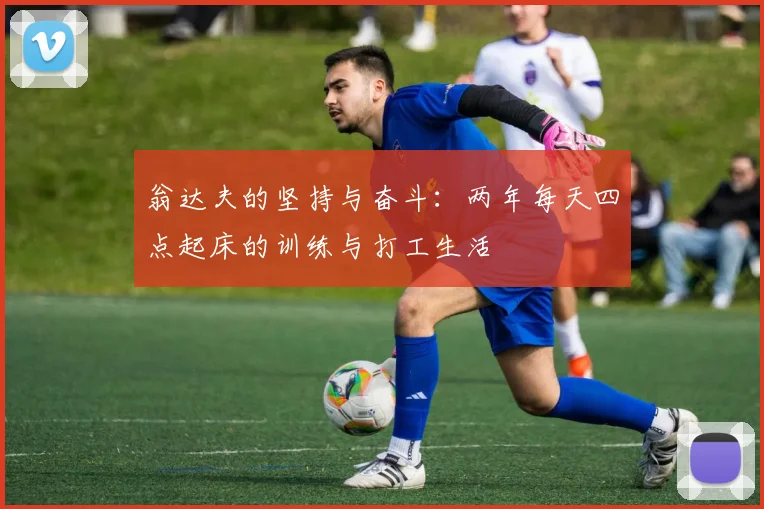 翁达夫的坚持与奋斗：两年每天四点起床的训练与打工生活