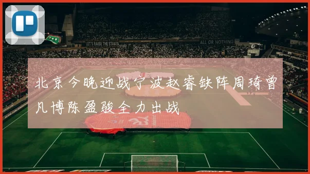 北京今晚迎战宁波赵睿缺阵周琦曾凡博陈盈骏全力出战