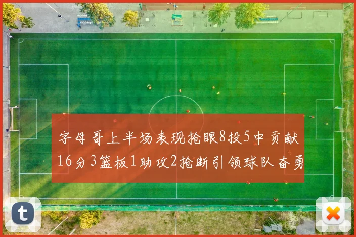 字母哥上半场表现抢眼8投5中贡献16分3篮板1助攻2抢断引领球队奋勇争先