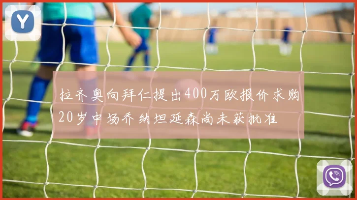 拉齐奥向拜仁提出400万欧报价求购20岁中场乔纳坦延森尚未获批准