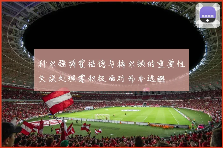 科尔强调霍福德与梅尔顿的重要性失误处理需积极面对而非逃避