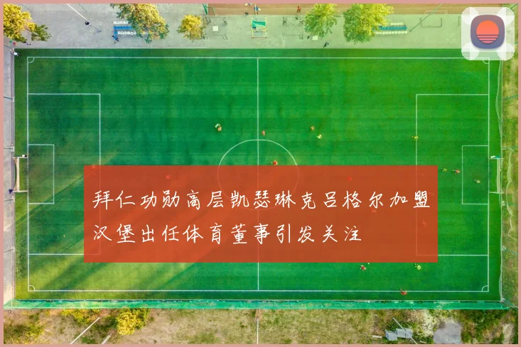 拜仁功勋高层凯瑟琳克吕格尔加盟汉堡出任体育董事引发关注