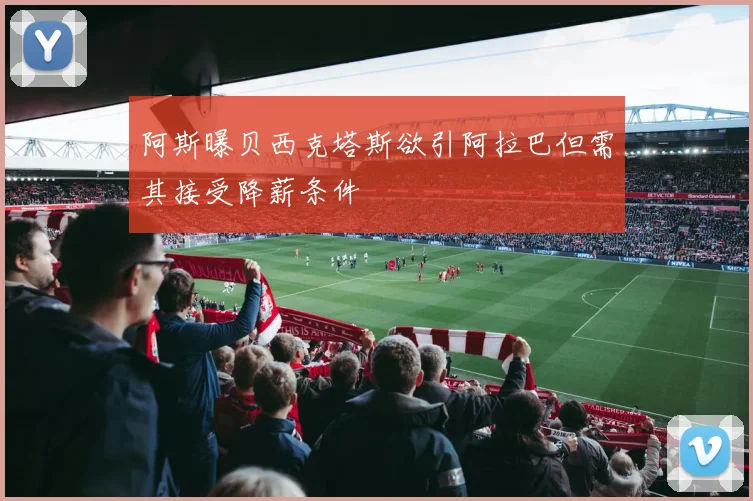 阿斯曝贝西克塔斯欲引阿拉巴但需其接受降薪条件